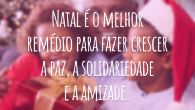Natal é o melhor remédio para fazer crescer a paz, a solidariedade e a amizade.