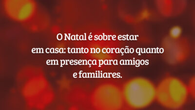 O Natal é sobre estar em casa: tanto no coração quanto em presença para amigos e familiares.