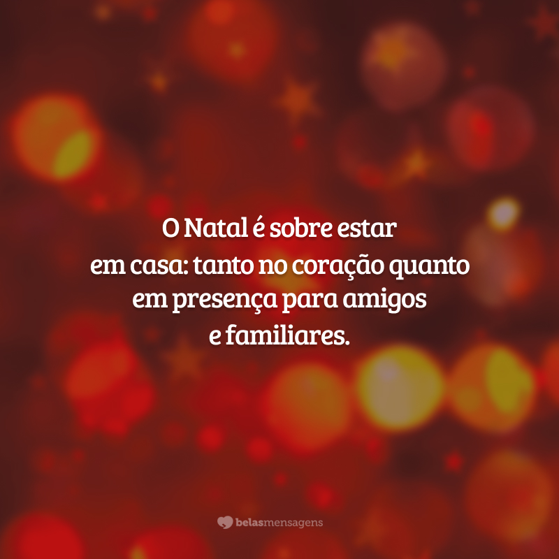 O Natal é sobre estar em casa: tanto no coração quanto em presença para amigos e familiares.