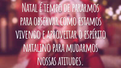 Natal é tempo de pararmos para observar como estamos vivendo e aproveitar o espírito natalino para mudarmos nossas atitudes.
