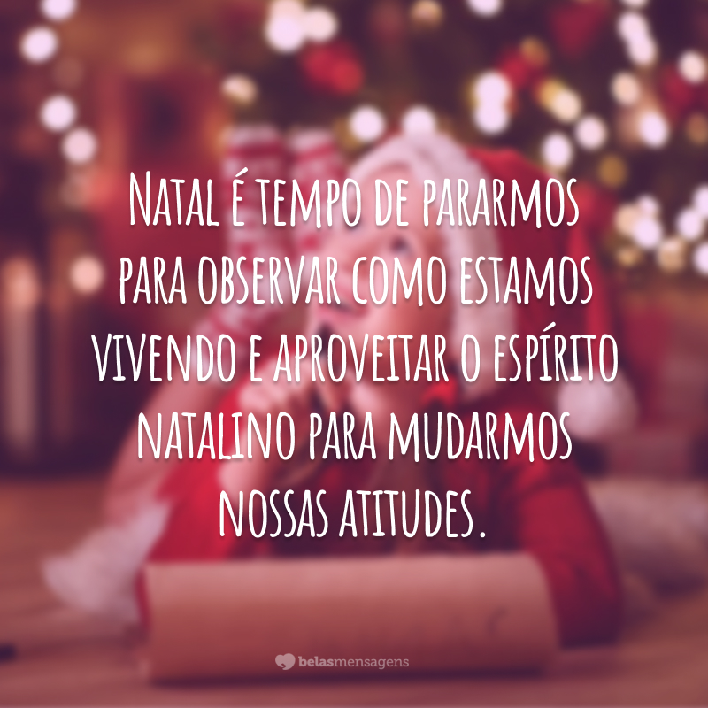 Natal é tempo de pararmos para observar como estamos vivendo e aproveitar o espírito natalino para mudarmos nossas atitudes.