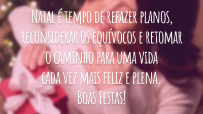 Natal é tempo de refazer planos, reconsiderar os equívocos e retomar o caminho para uma vida cada vez mais feliz e plena. Boas Festas!