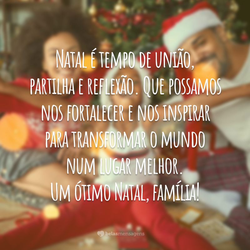 Natal é tempo de união, partilha e reflexão. Que possamos nos fortalecer e nos inspirar para transformar o mundo num lugar melhor. Um ótimo Natal, família!