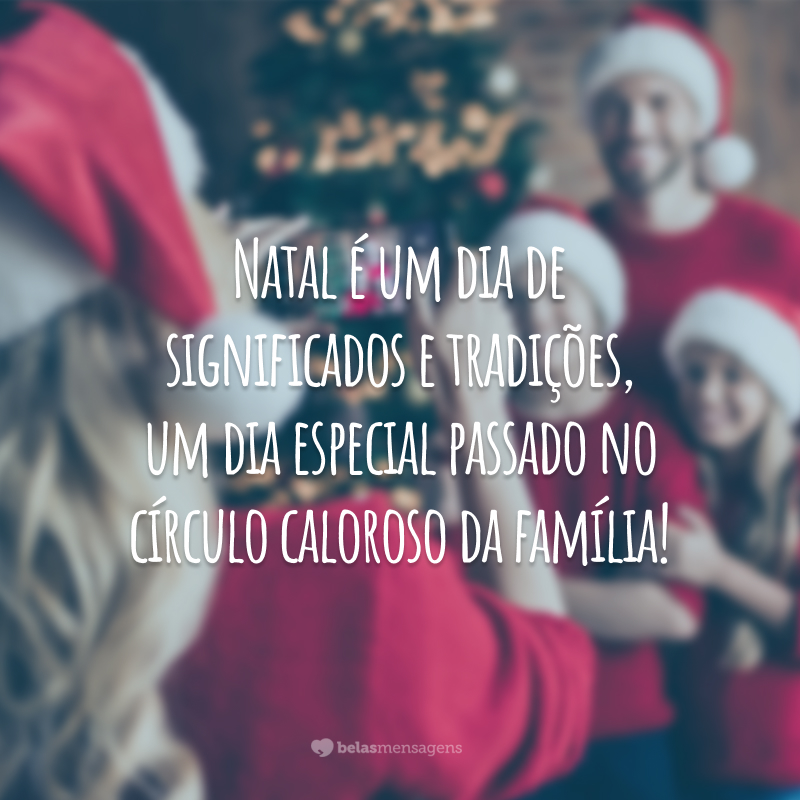 Natal é um dia de significados e tradições, um dia especial passado no círculo caloroso da família!