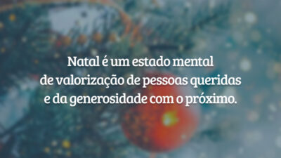 Natal é um estado mental de valorização de pessoas queridas e da generosidade com o próximo.