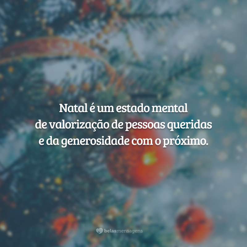 Natal é um estado mental de valorização de pessoas queridas e da generosidade com o próximo.