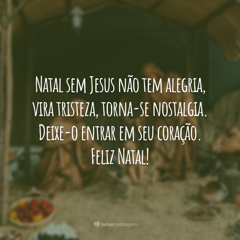 Natal sem Jesus não tem alegria, vira tristeza, torna-se nostalgia. Deixe-o entrar em seu coração. Feliz Natal!