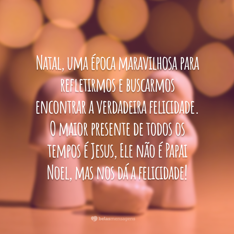 Natal, uma época maravilhosa para refletirmos e buscarmos encontrar a verdadeira felicidade. O maior presente de todos os tempos é Jesus, Ele não é Papai Noel, mas nos dá a felicidade!