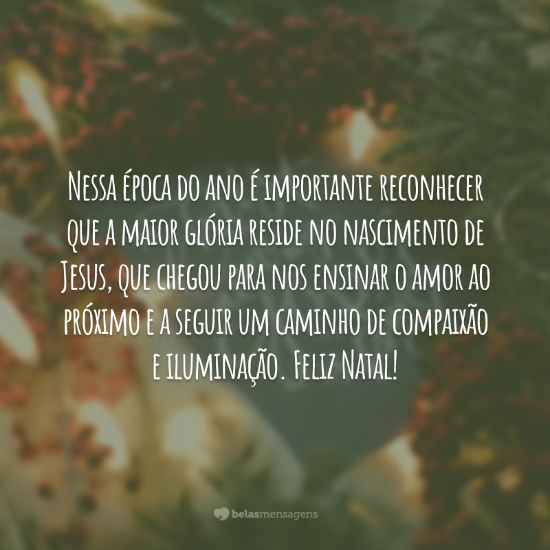 Nessa época do ano é importante reconhecer que a maior glória reside no nascimento de Jesus, que chegou para nos ensinar o amor ao próximo e a seguir um caminho de compaixão e iluminação. Feliz Natal!