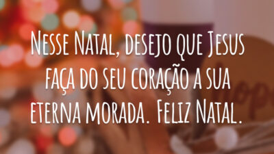 Nesse Natal, desejo que Jesus faça do seu coração a sua eterna morada. Feliz Natal.
