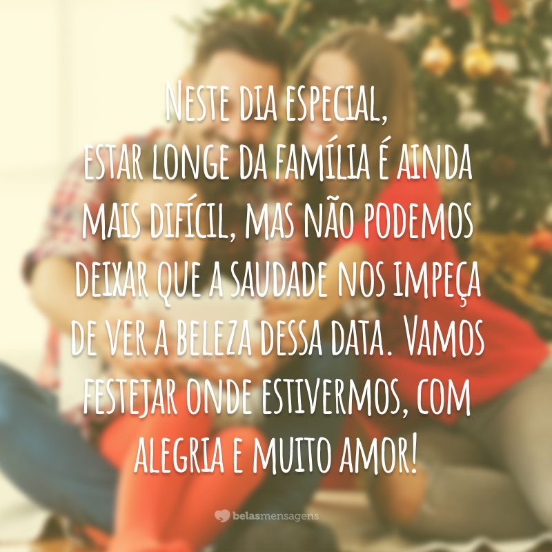 Neste dia especial, estar longe da família é ainda mais difícil, mas não podemos deixar que a saudade nos impeça de ver a beleza dessa data. Vamos festejar onde estivermos, com alegria e muito amor!