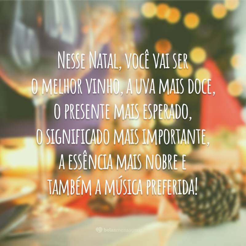 Nesse Natal, você vai ser o melhor vinho, a uva mais doce, o presente mais esperado, o significado mais importante, a essência mais nobre e também a música preferida!