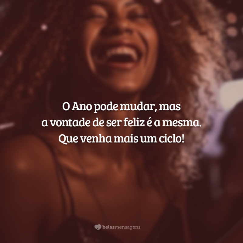 O Ano pode mudar, mas a vontade de ser feliz é a mesma. Que venha mais um ciclo!