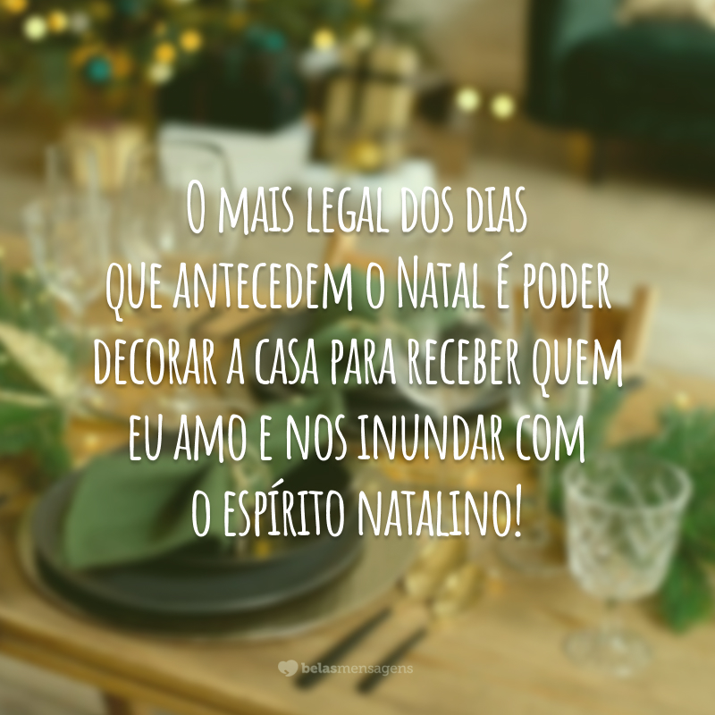 O mais legal dos dias que antecedem o Natal é poder decorar a casa para receber quem eu amo e nos inundar com o espírito natalino!