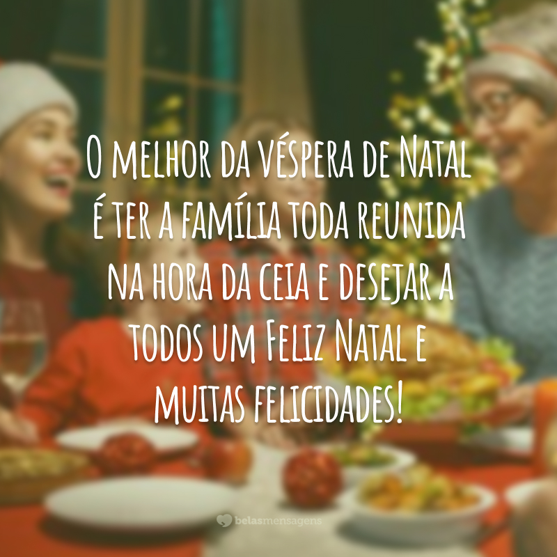 O melhor da véspera de Natal é ter a família toda reunida na hora da ceia e desejar a todos um Feliz Natal e muitas felicidades!