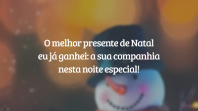 O melhor presente de Natal eu já ganhei: a sua companhia nesta noite especial!