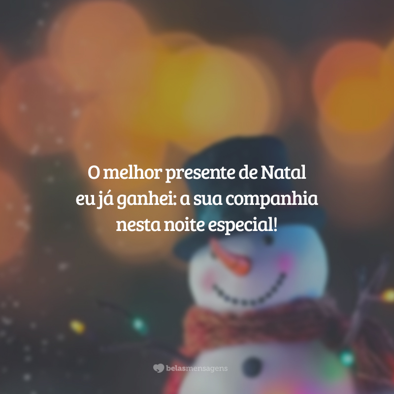 O melhor presente de Natal eu já ganhei: a sua companhia nesta noite especial!