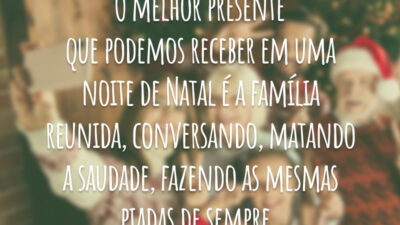 O melhor presente que podemos receber em uma noite de Natal é a família reunida, conversando, matando a saudade, fazendo as mesmas piadas de sempre.