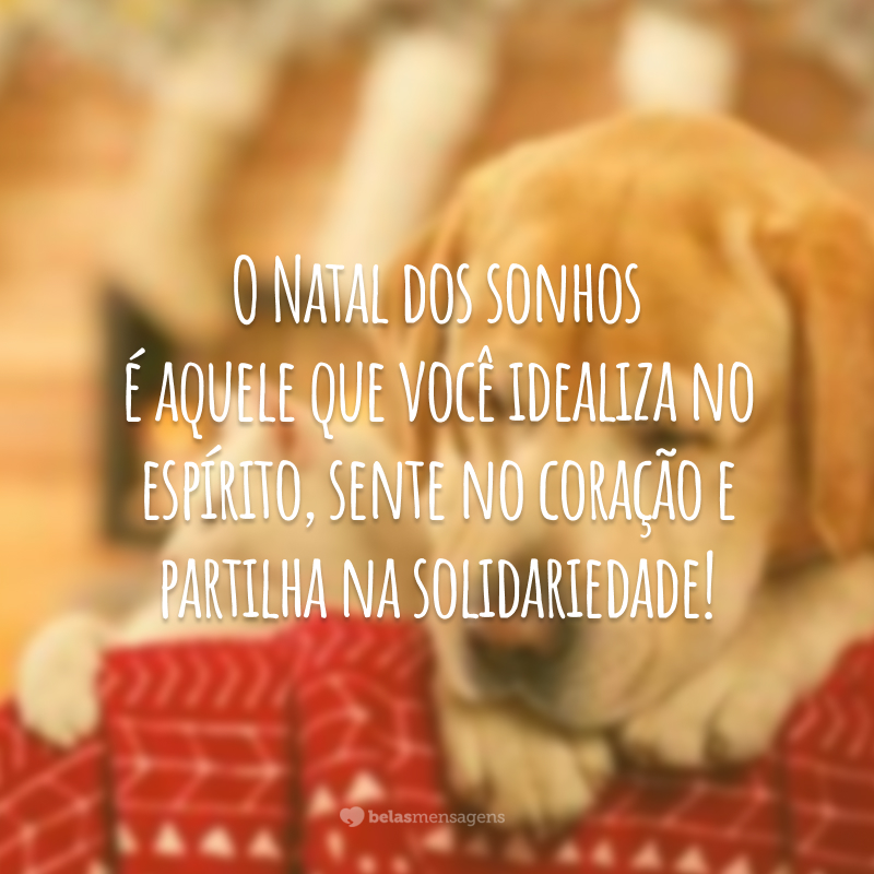 O Natal dos sonhos é aquele que você idealiza no espírito, sente no coração e partilha na solidariedade!