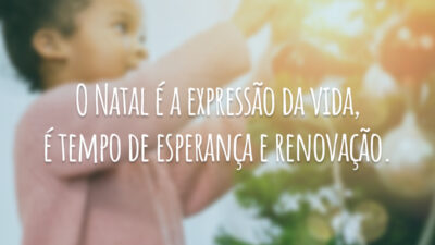 O Natal é a expressão da vida, é tempo de esperança e renovação.