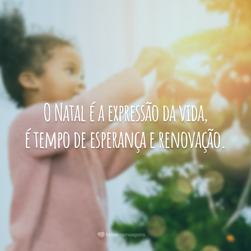 O Natal é a expressão da vida, é tempo de esperança e renovação.