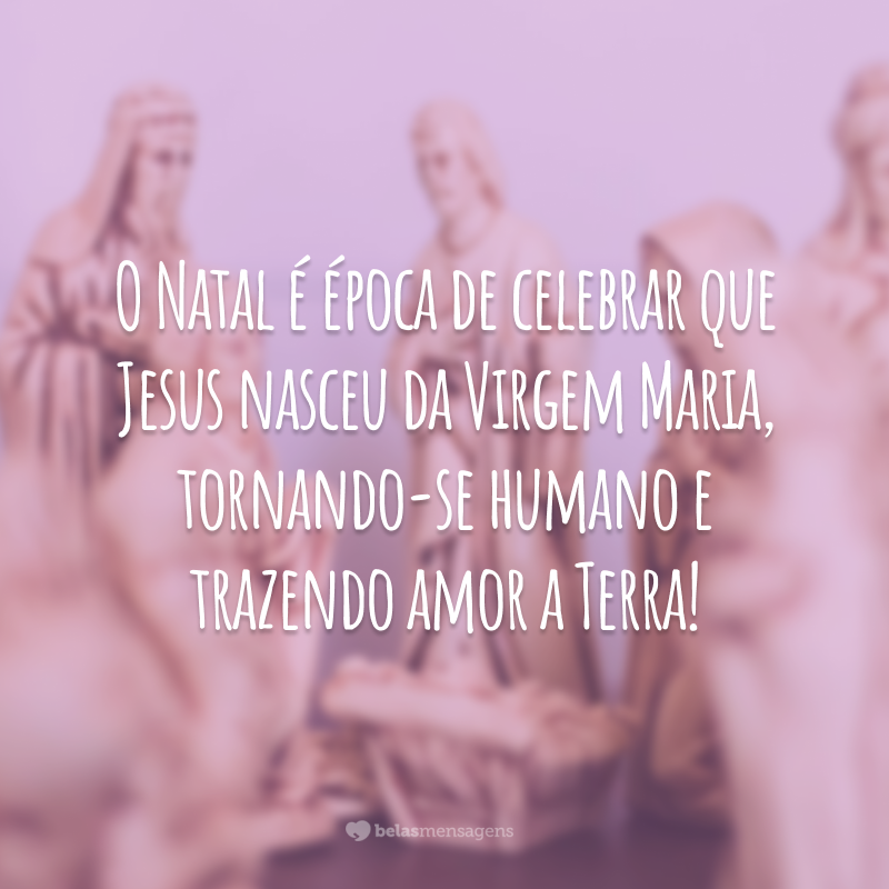 O Natal é época de celebrar que Jesus nasceu da Virgem Maria, tornando-se humano e trazendo amor a Terra!