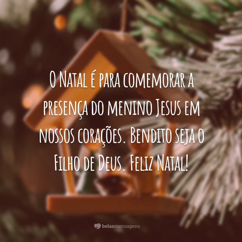 O Natal é para comemorar a presença do menino Jesus em nossos corações. Bendito seja o Filho de Deus. Feliz Natal!