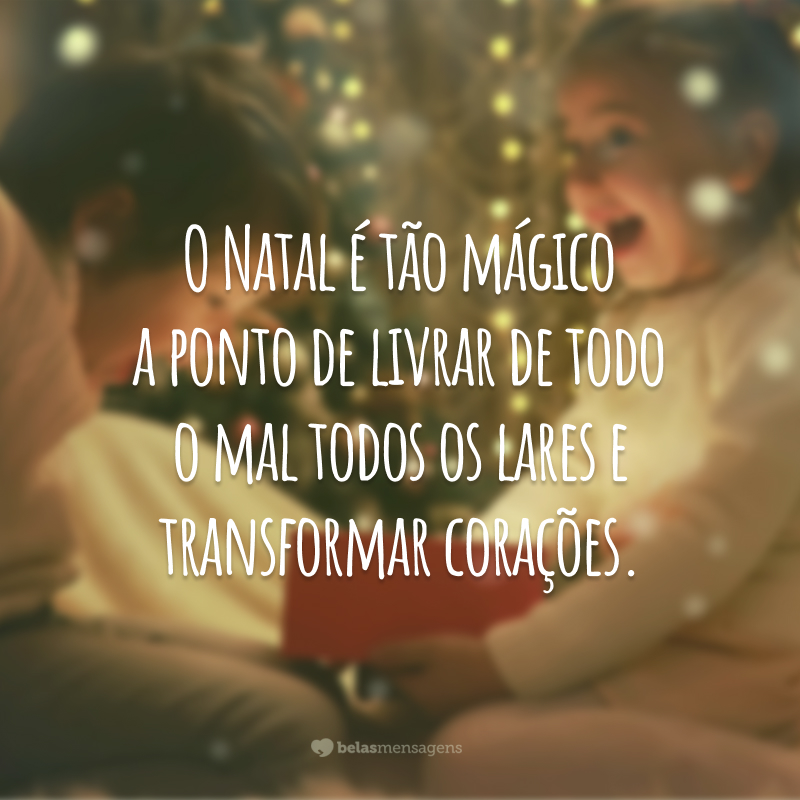 O Natal é tão mágico a ponto de livrar de todo o mal todos os lares e transformar corações.