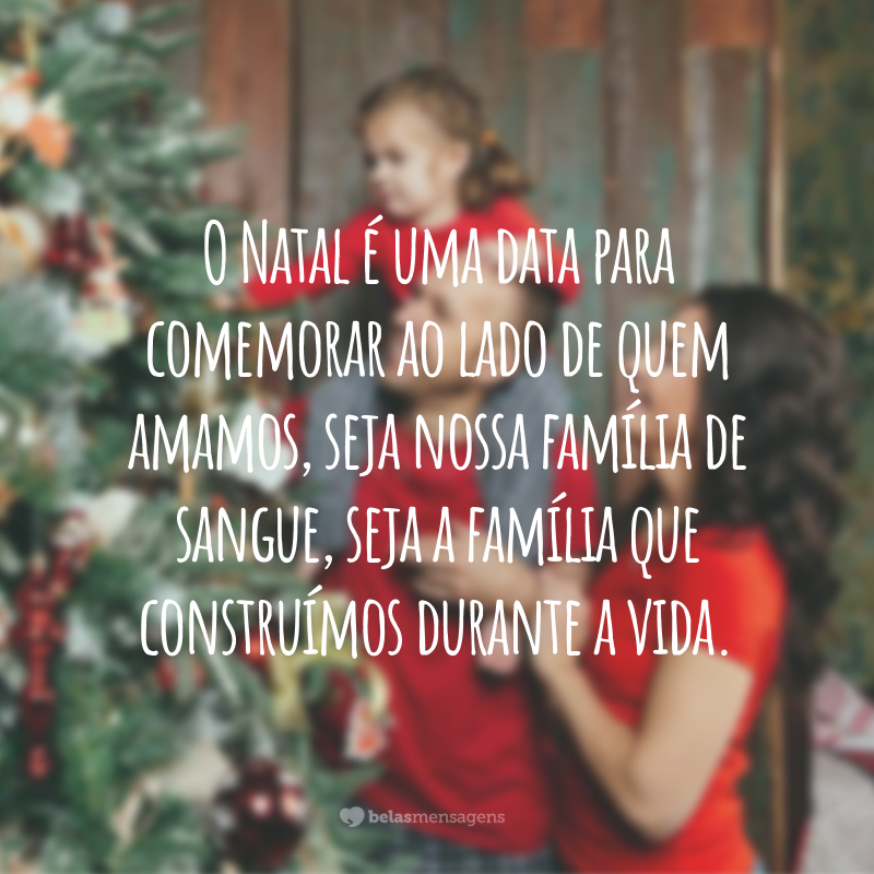 O Natal é uma data para comemorar ao lado de quem amamos, seja nossa família de sangue, seja a família que construímos durante a vida.