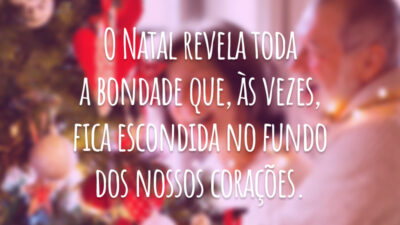 O Natal revela toda a bondade que, às vezes, fica escondida no fundo dos nossos corações.