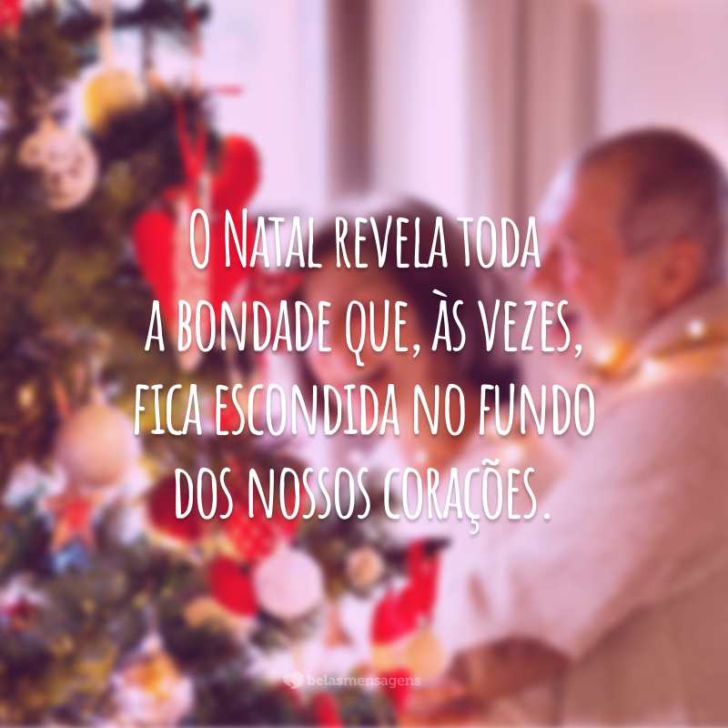 O Natal revela toda a bondade que, às vezes, fica escondida no fundo dos nossos corações.