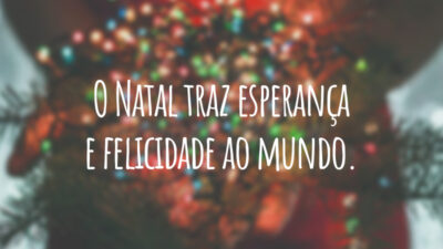O Natal traz esperança e felicidade ao mundo.