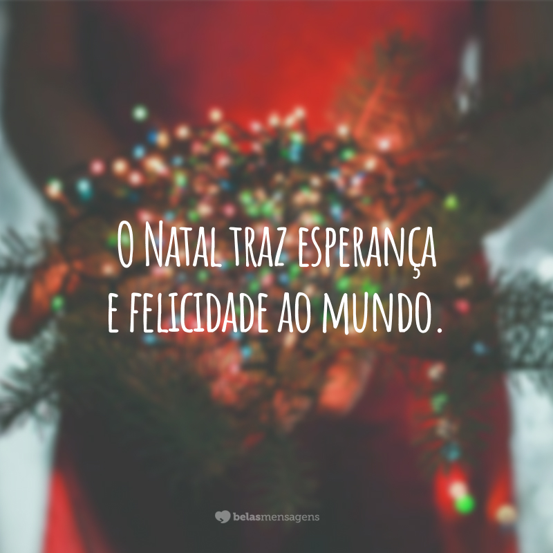 O Natal traz esperança e felicidade ao mundo.