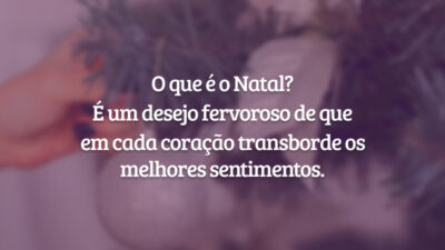 O que é o Natal? É um desejo fervoroso de que em cada coração transborde os melhores sentimentos.