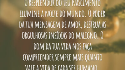 O resplendor do teu nascimento ilumine a noite do mundo. O poder da tua mensagem de amor, destrua as orgulhosas insídias do maligno. O dom da tua vida nos faça compreender sempre mais quanto vale a vida de cada ser humano.