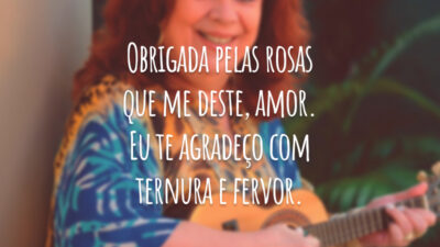 Obrigada pelas rosas que me deste, amor. Eu te agradeço com ternura e fervor.