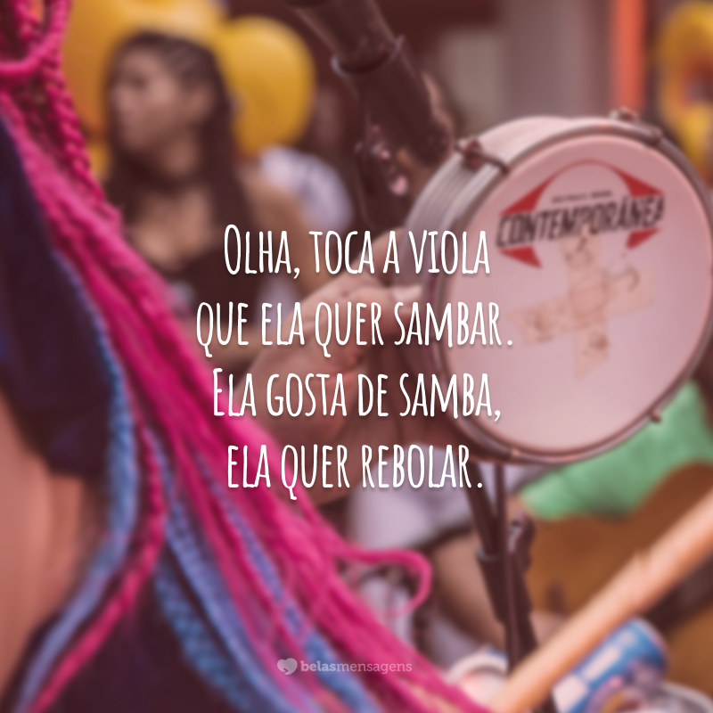 Olha, toca a viola que ela quer sambar. Ela gosta de samba, ela quer rebolar.