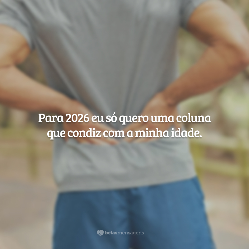 Para 2026 eu só quero uma coluna que condiz com a minha idade.