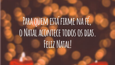 Para quem está firme na fé, o Natal acontece todos os dias. Feliz Natal!