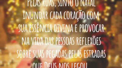 Pelas ruas, sinto o Natal inundar cada coração com sua essência divina e provocar na vida das pessoas reflexões sobre suas pegadas pelas estradas que Deus nos legou.