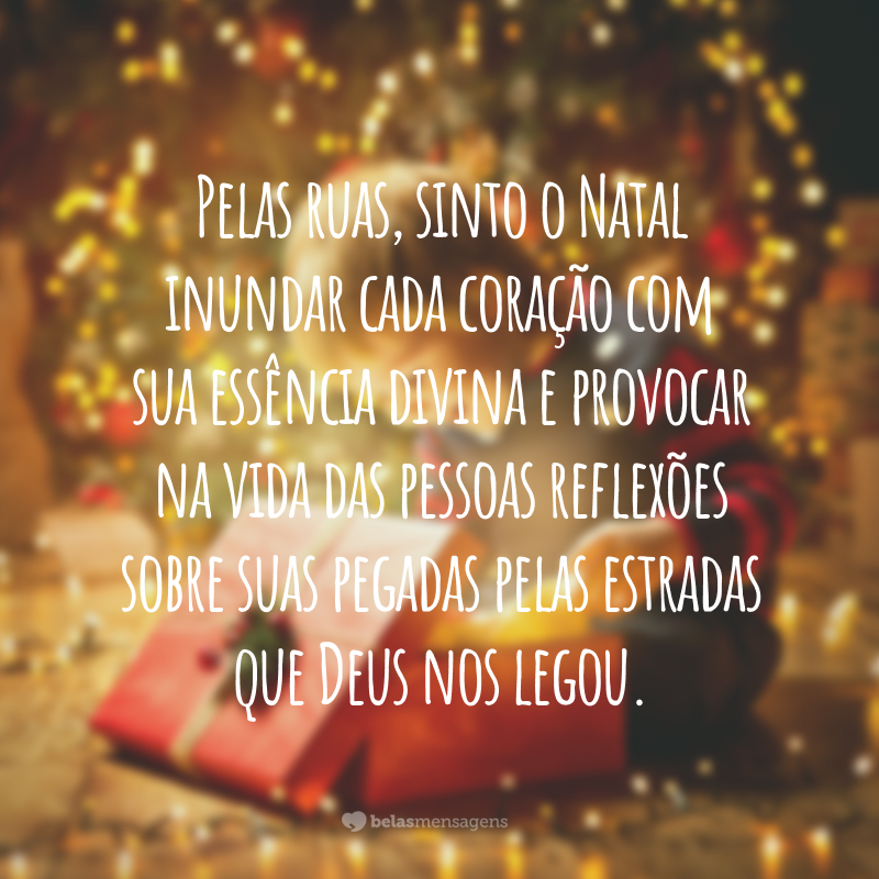 Pelas ruas, sinto o Natal inundar cada coração com sua essência divina e provocar na vida das pessoas reflexões sobre suas pegadas pelas estradas que Deus nos legou.