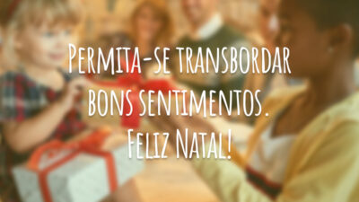 Permita-se transbordar bons sentimentos. Feliz Natal!