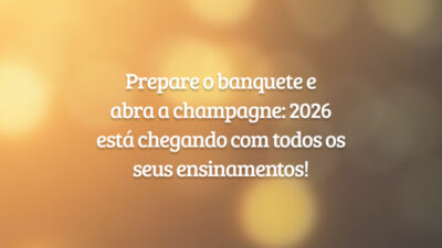 Prepare o banquete e abra a champagne: 2026 está chegando com todos os seus ensinamentos!