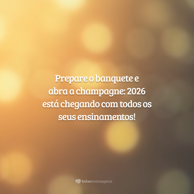 Prepare o banquete e abra a champagne: 2026 está chegando com todos os seus ensinamentos!