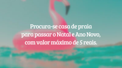 Procura-se casa de praia para passar o Natal e Ano Novo, com valor máximo de 5 reais.