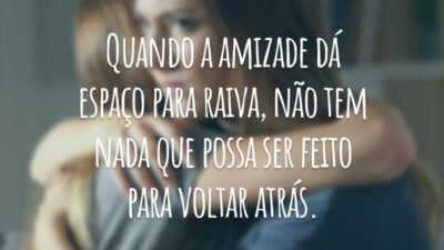 Quando a amizade dá espaço para raiva, não tem nada que possa ser feito para voltar atrás.