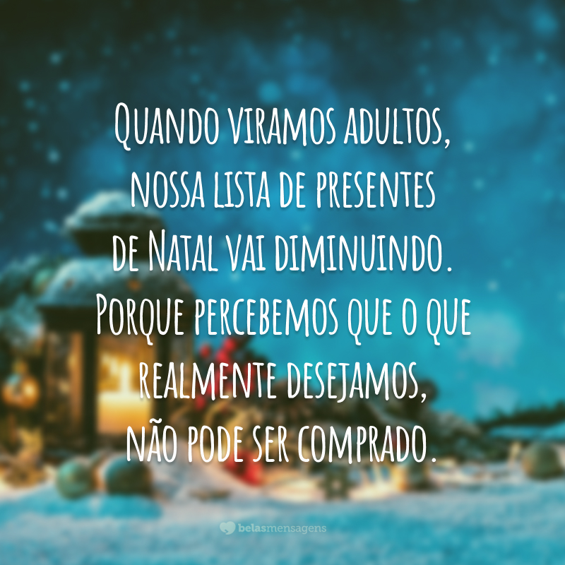 Quando viramos adultos, nossa lista de presentes de Natal vai diminuindo. Porque percebemos que o que realmente desejamos, não pode ser comprado.