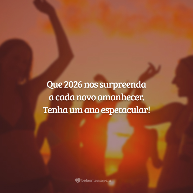 Que 2026 nos surpreenda a cada novo amanhecer. Tenha um ano espetacular!