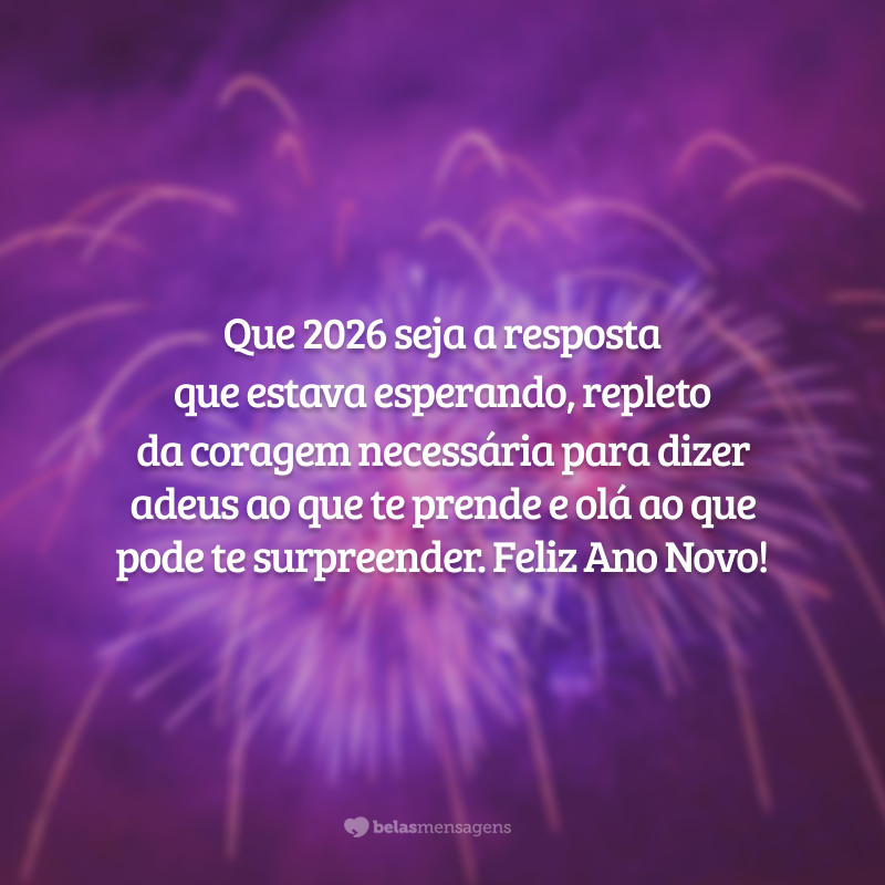 Que 2026 seja a resposta que estava esperando, repleto da coragem necessária para dizer adeus ao que te prende e olá ao que pode te surpreender. Feliz Ano Novo!