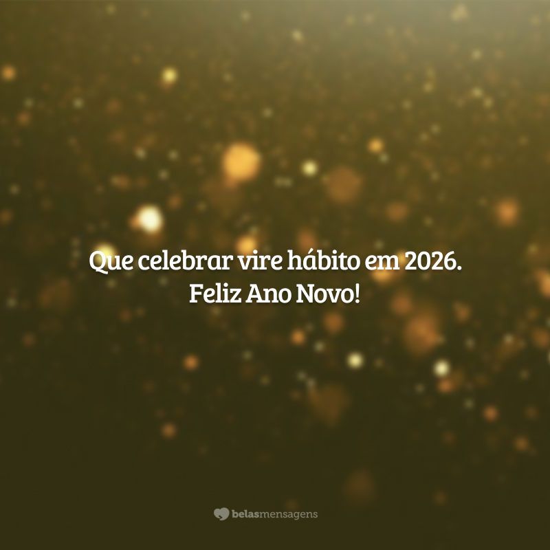 Que celebrar vire hábito em 2026. Feliz Ano Novo!